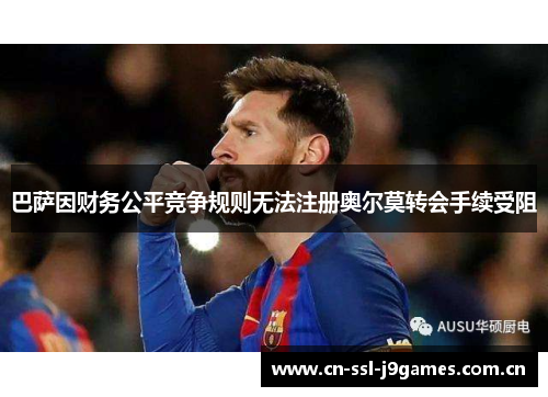 巴萨因财务公平竞争规则无法注册奥尔莫转会手续受阻 巴萨因财务公平竞争规则无法注册奥尔莫转会手续受阻